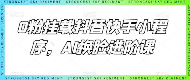 0粉挂载抖音快手小程序，AI换脸进阶课-致富学堂