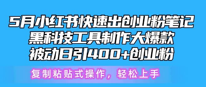 5月小红书快速出创业粉笔记，黑科技工具制作大爆款，被动日引400+创业粉【揭秘】-致富学堂