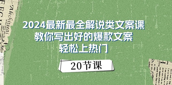 2024最新最全解说类文案课：教你写出好的爆款文案，轻松上热门（20节）-致富学堂