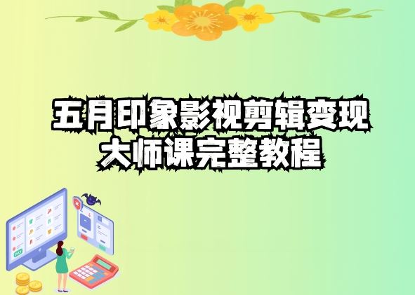 五自印象影视剪辑变现大师课完整教程-致富学堂