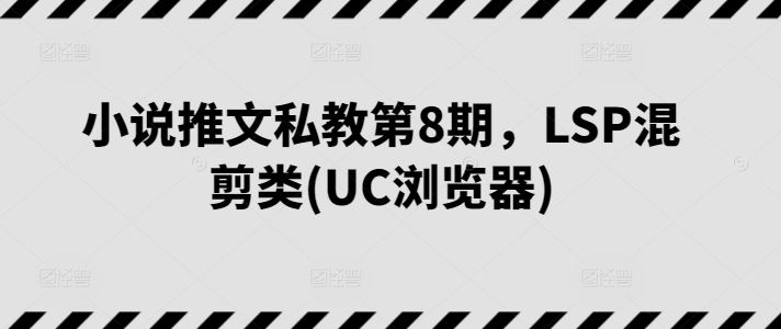 小说推文私教第8期，LSP混剪类(UC浏览器)-致富学堂