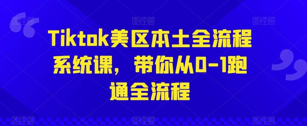 Tiktok美区本土全流程系统课，带你从0-1跑通全流程-致富学堂