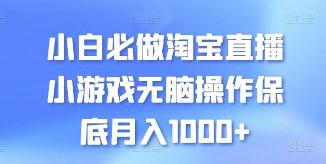 小白必做淘宝直播小游戏无脑操作保底月入1000+【揭秘】-致富学堂