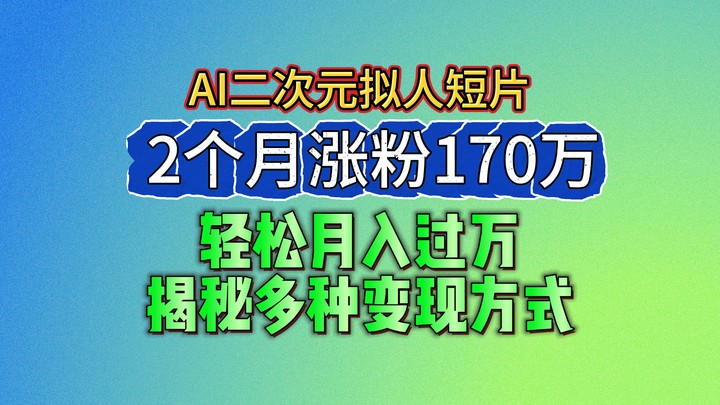 2024最新蓝海AI生成二次元拟人短片，2个月涨粉170万，轻松月入过万，揭秘多种变现方式-致富学堂