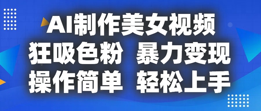 AI制作美女视频，狂吸色粉，暴力变现，操作简单，小白也能轻松上手-致富学堂