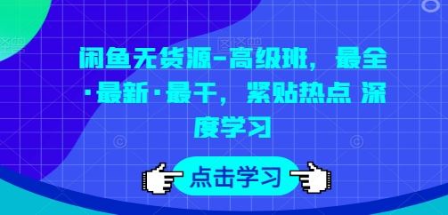 闲鱼无货源-高级班，最全·最新·最干，紧贴热点 深度学习-致富学堂