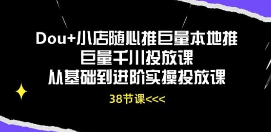 Dou+小店随心推巨量本地推巨量千川投放课从基础到进阶实操投放课-致富学堂