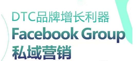 DTC品牌增长利器：Facebook Group私域营销策略-致富学堂