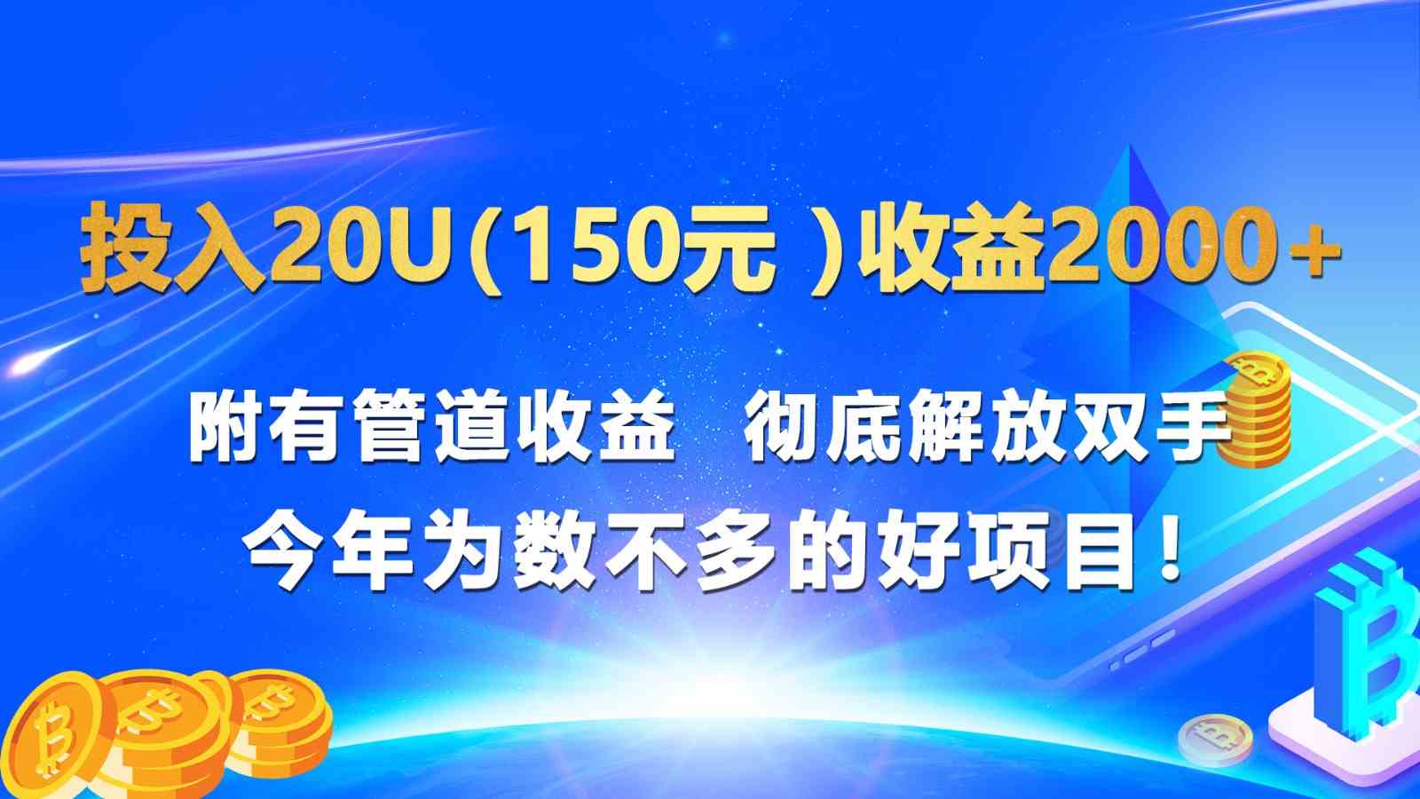投入20u（150元 ）收益2000+ 附有管道收益  彻底解放双手  今年为数不多的好项目！-致富学堂