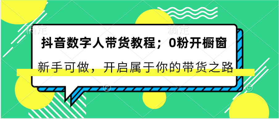 抖音数字人带货教程：0粉开橱窗 新手可做 开启属于你的带货之路-致富学堂