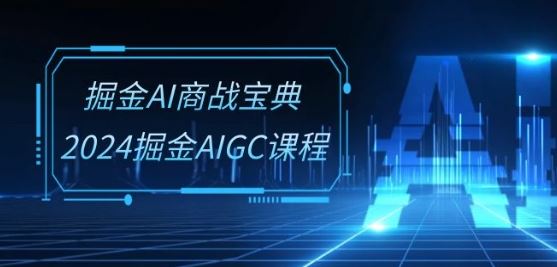 掘金AI商战宝典-系统班：2024掘金AIGC课程(30节视频课)-致富学堂