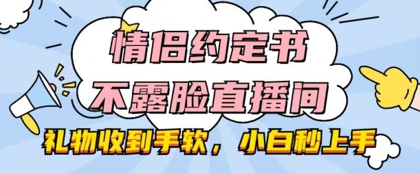 情侣约定书不露脸直播间，礼物收到手软，小白秒上手【揭秘】-致富学堂