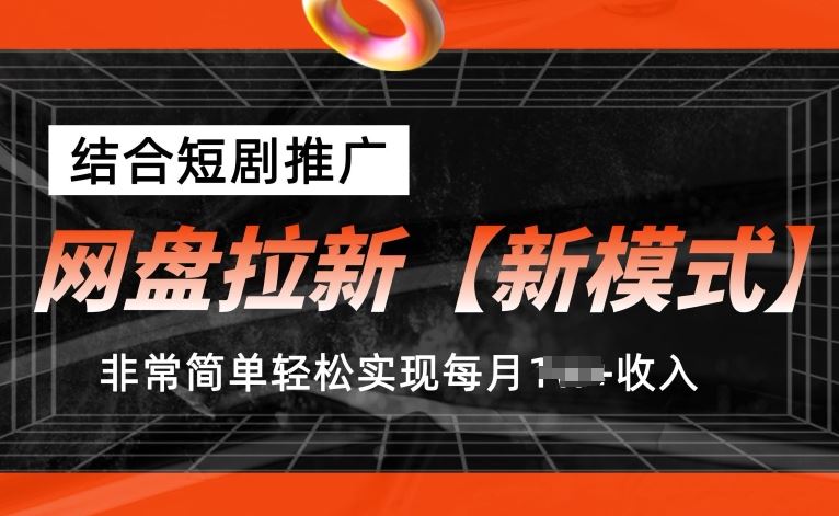 网盘拉新【新模式】，结合短剧推广，听话照做，非常简单轻松实现每月1w+收入【揭秘】-致富学堂