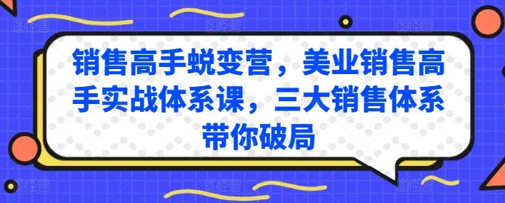 销售高手蜕变营，美业销售高手实战体系课，三大销售体系带你破局-致富学堂