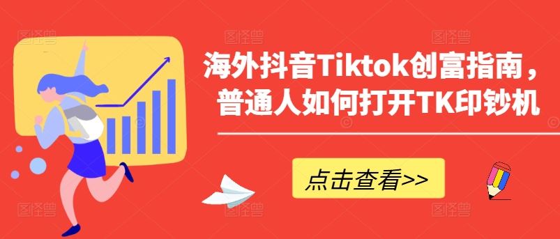 海外抖音Tiktok创富指南，普通人如何打开TK印钞机-致富学堂