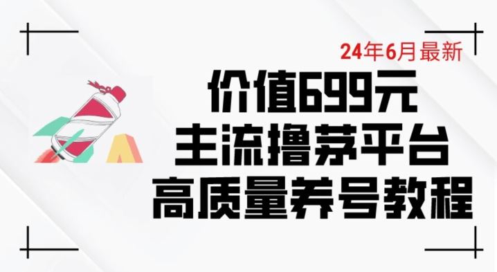 6月最新价值699的主流撸茅台平台精品养号下车攻略【揭秘】-致富学堂