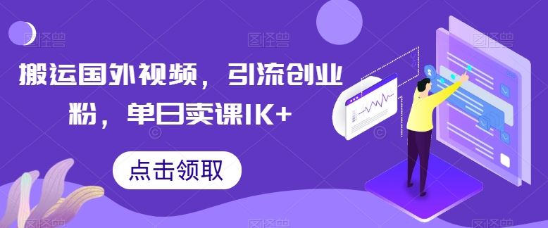 搬运国外视频，引流创业粉，单日卖课1K+【揭秘】-致富学堂