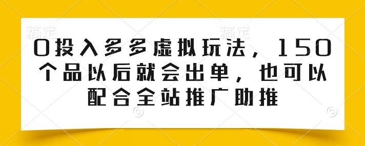 0投入多多虚拟玩法，150个品以后就会出单，也可以配合全站推广助推-致富学堂