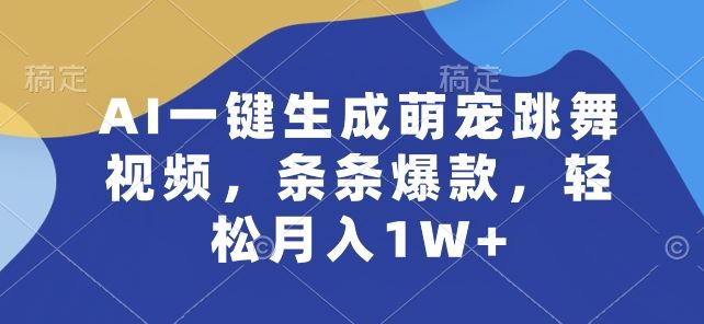 AI一键生成萌宠跳舞视频，条条爆款，轻松月入1W+【揭秘】-致富学堂