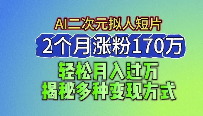 2024最新蓝海AI生成二次元拟人短片，2个月涨粉170万，揭秘多种变现方式【揭秘】-致富学堂