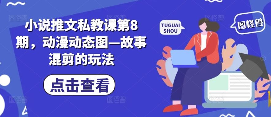 小说推文私教课第8期，动漫动态图—故事混剪的玩法-致富学堂