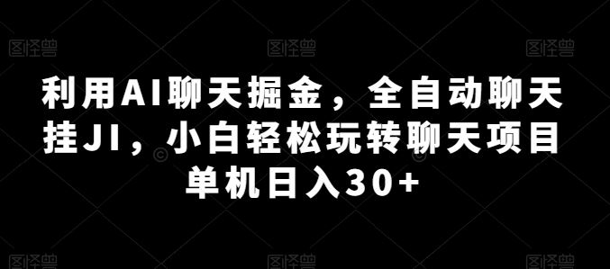 利用AI聊天掘金，全自动聊天挂JI，小白轻松玩转聊天项目 单机日入30+【揭秘】-致富学堂