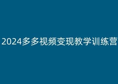 2024多多视频变现教学训练营，新手保姆级教程，适合新手小白-致富学堂