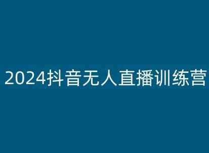 2024抖音无人直播训练营，多种无人直播玩法全解析-致富学堂