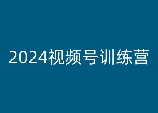 2024视频号训练营，视频号变现教程-致富学堂
