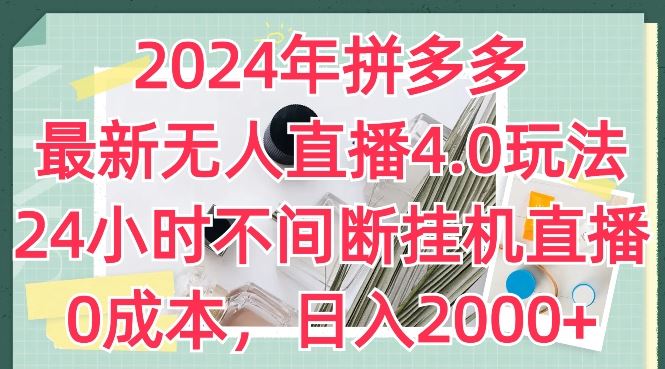 2024年拼多多最新无人直播4.0玩法，24小时不间断挂机直播，0成本，日入2k【揭秘】-致富学堂