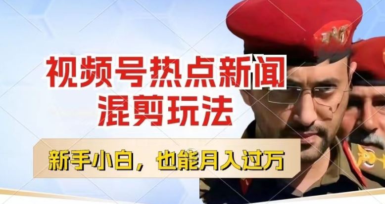 视频号创作者分成，热点新闻混剪玩法，小白也能轻松上手，每天一个小时，轻松月入过w【揭秘】-致富学堂