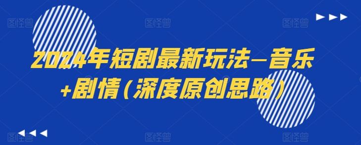 2024年短剧最新玩法—音乐+剧情(深度原创思路)-致富学堂