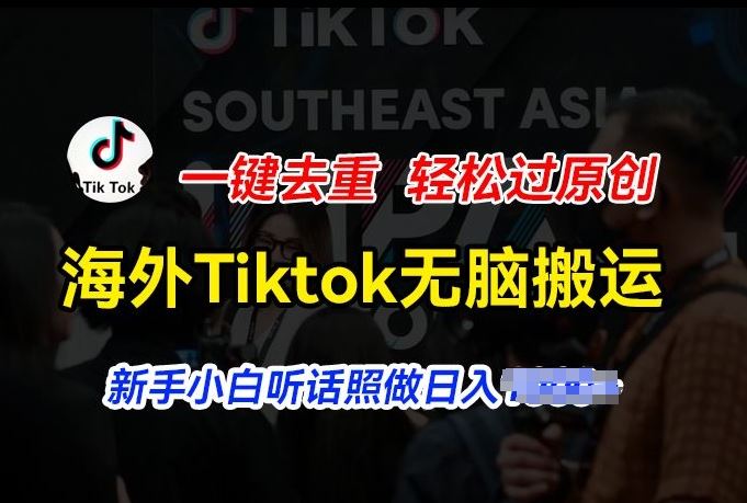 海外Tiktok短视频无脑搬运，一键去重轻松过原创，新手小白听话照做日入几张【揭秘】-致富学堂