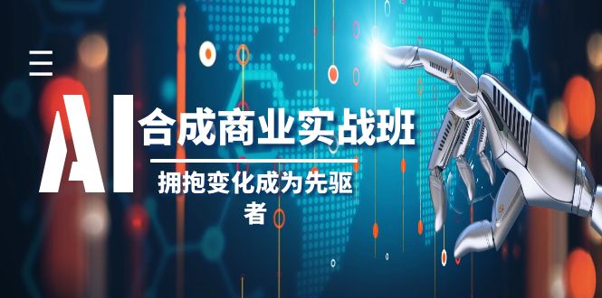 （8332期）AI-合成商业实操班，拥抱变化成为先驱者（19节课）-致富学堂