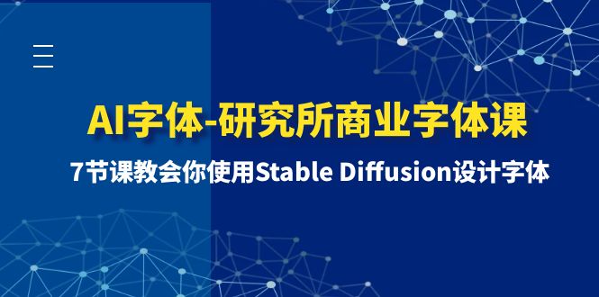 （8370期）AI字体-研究所商业字体课-第1期：7节课教会你使用Stable Diffusion设计字体-致富学堂