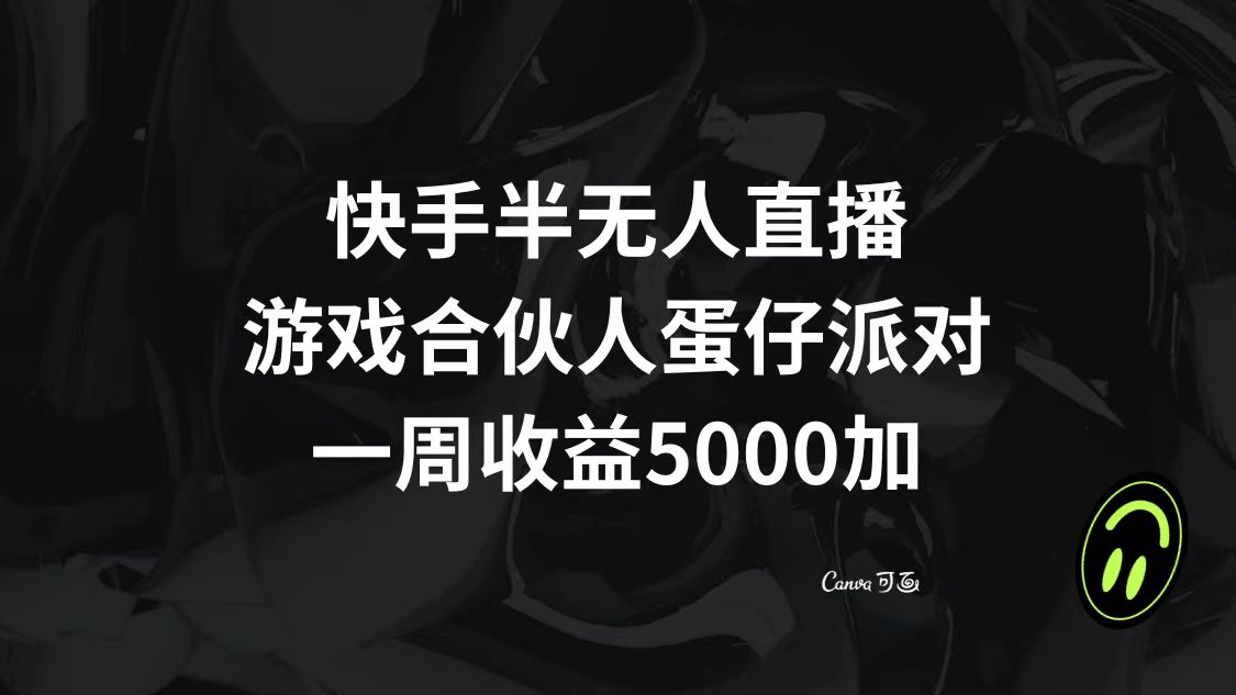 （8347期）快手半无人直播，游戏合伙人蛋仔派对，一周收益5000+-致富学堂
