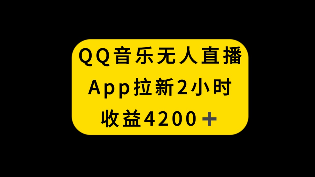 （8398期）QQ音乐无人直播APP拉新，2小时收入4200，不封号新玩法-致富学堂