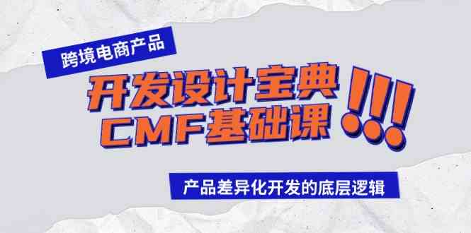 （9611期）跨境电商产品开发设计宝典-CMF基础课：产品差异化开发的底层逻辑-致富学堂