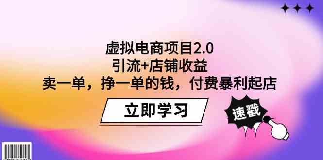 （9645期）虚拟电商项目2.0：引流+店铺收益  卖一单，挣一单的钱，付费暴利起店-致富学堂