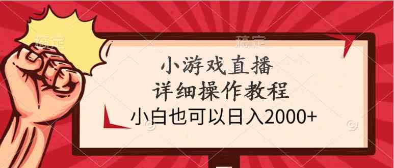 （9640期）小游戏直播详细操作教程，小白也可以日入2000+-致富学堂