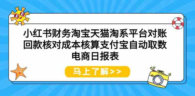 （9628期）小红书财务淘宝天猫淘系平台对账回款核对成本核算支付宝自动取数电商日报表-致富学堂