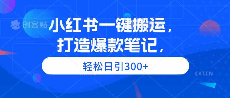 （9673期）小红书一键搬运，打造爆款笔记，轻松日引300+-致富学堂