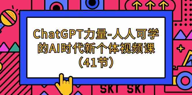 （9670期）ChatGPT-力量-人人可学的AI时代新个体视频课（41节）-致富学堂