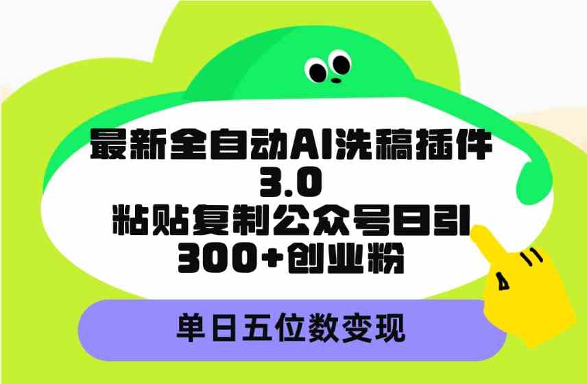（9662期）最新全自动AI洗稿插件3.0，粘贴复制公众号日引300+创业粉，单日五位数变现-致富学堂