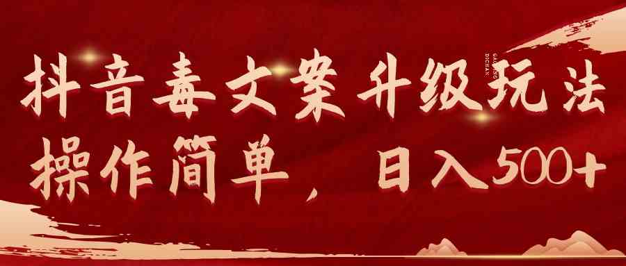 （9655期）抖音毒文案升级玩法，操作简单，日入500+-致富学堂