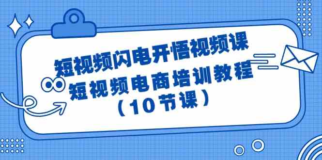 （9682期）短视频-闪电开悟视频课：短视频电商培训教程（10节课）-致富学堂