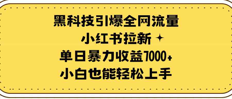 （9679期）黑科技引爆全网流量小红书拉新，单日暴力收益7000+，小白也能轻松上手-致富学堂