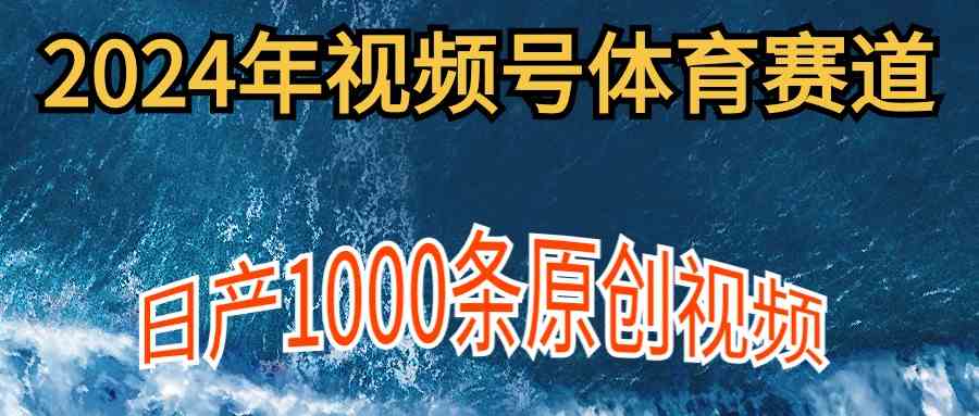（9810期）2024年体育赛道视频号，新手轻松操作， 日产1000条原创视频,多账号多撸分成-致富学堂