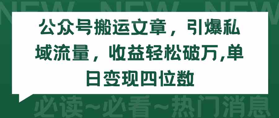 （9795期）公众号搬运文章，引爆私域流量，收益轻松破万，单日变现四位数-致富学堂