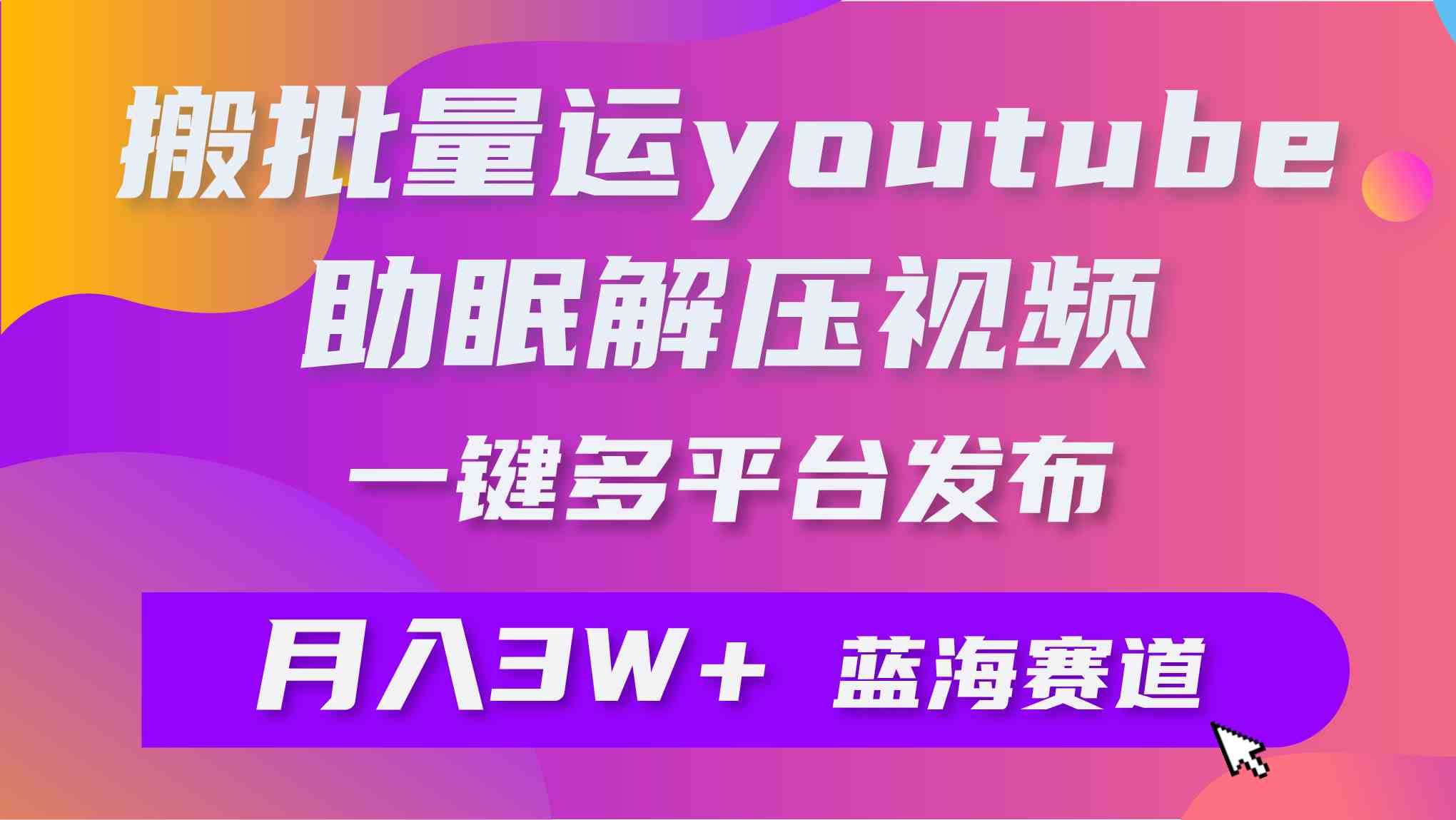 （9727期）批量搬运YouTube解压助眠视频 一键多平台发布 月入2W+-致富学堂